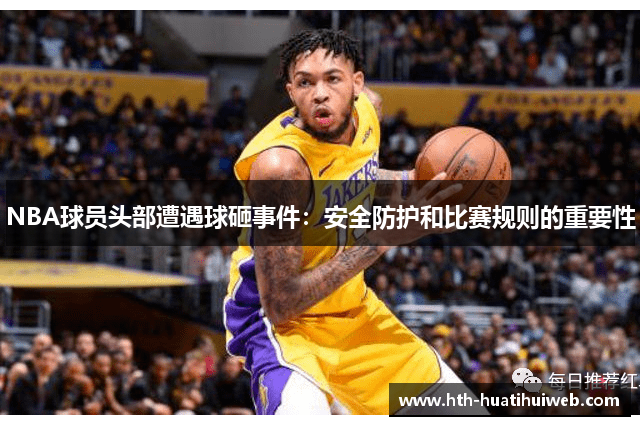 NBA球员头部遭遇球砸事件：安全防护和比赛规则的重要性