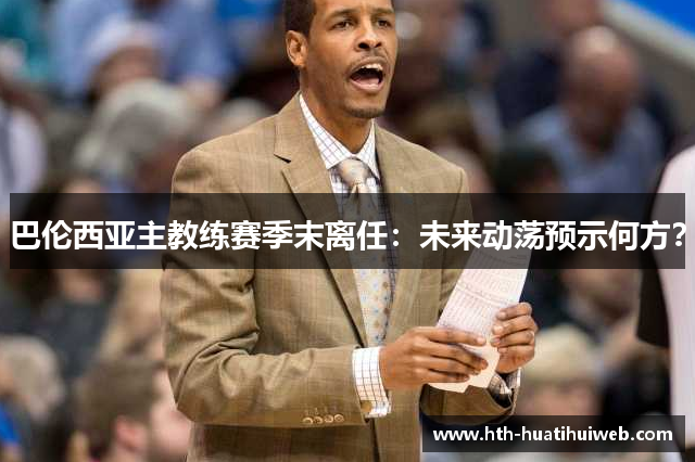 巴伦西亚主教练赛季末离任：未来动荡预示何方？