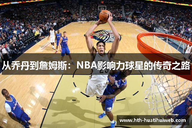 从乔丹到詹姆斯：NBA影响力球星的传奇之路