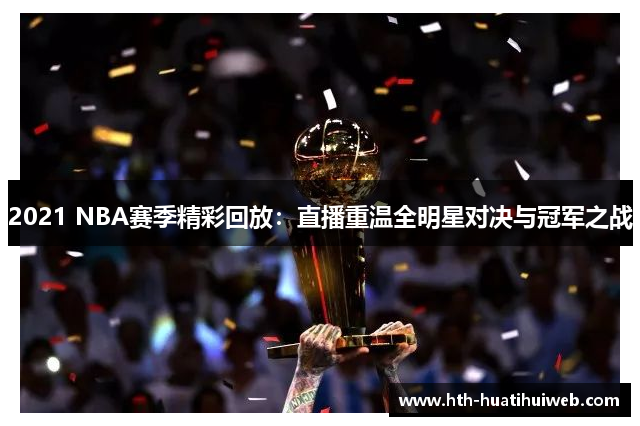 2021 NBA赛季精彩回放：直播重温全明星对决与冠军之战