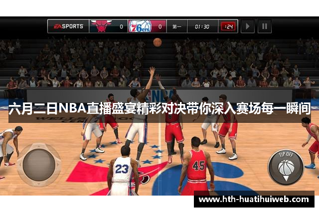 六月二日NBA直播盛宴精彩对决带你深入赛场每一瞬间
