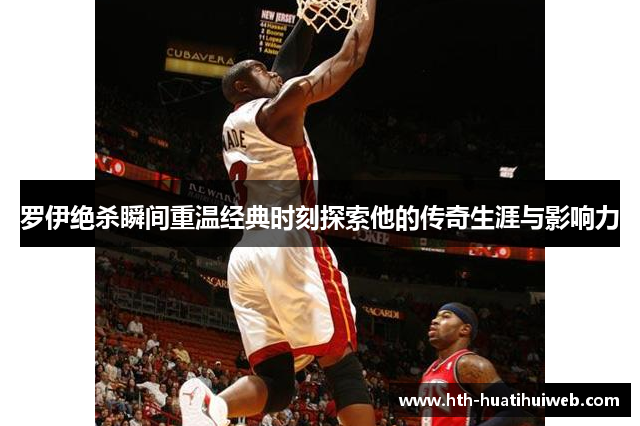 罗伊绝杀瞬间重温经典时刻探索他的传奇生涯与影响力