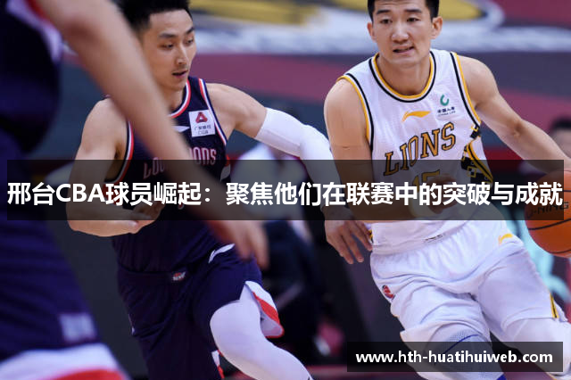 邢台CBA球员崛起：聚焦他们在联赛中的突破与成就