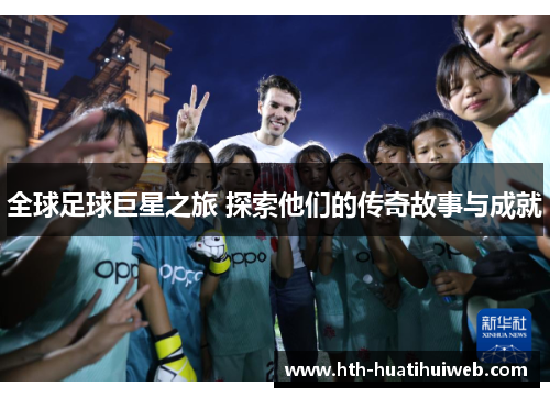 全球足球巨星之旅 探索他们的传奇故事与成就