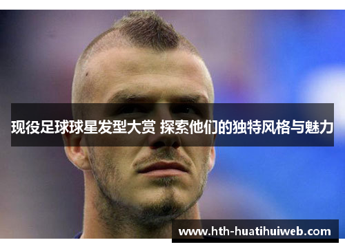 现役足球球星发型大赏 探索他们的独特风格与魅力