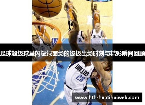 足球超级球星闪耀绿茵场的终极出场时刻与精彩瞬间回顾