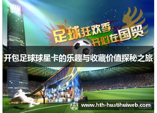 开包足球球星卡的乐趣与收藏价值探秘之旅
