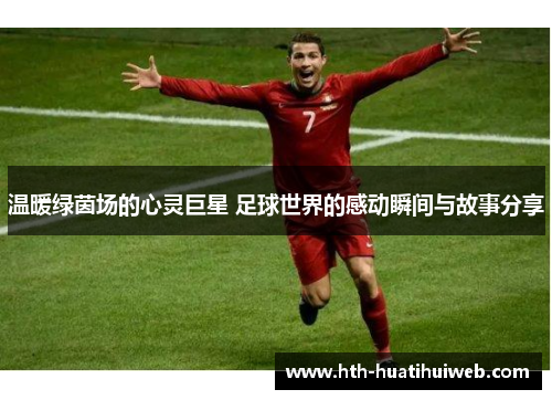 温暖绿茵场的心灵巨星 足球世界的感动瞬间与故事分享