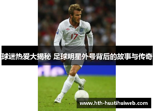 球迷热爱大揭秘 足球明星外号背后的故事与传奇