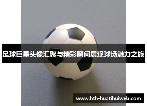 足球巨星头像汇聚与精彩瞬间展现球场魅力之旅
