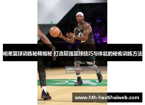 明星篮球训练秘籍揭秘 打造超强篮球技巧与体能的秘密训练方法