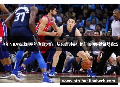 老年NBA篮球明星的传奇之路：从巅峰到暮年他们如何继续征战赛场