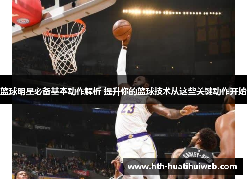 篮球明星必备基本动作解析 提升你的篮球技术从这些关键动作开始